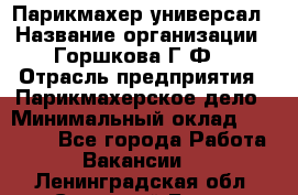 Парикмахер-универсал › Название организации ­ Горшкова Г.Ф. › Отрасль предприятия ­ Парикмахерское дело › Минимальный оклад ­ 40 000 - Все города Работа » Вакансии   . Ленинградская обл.,Сосновый Бор г.